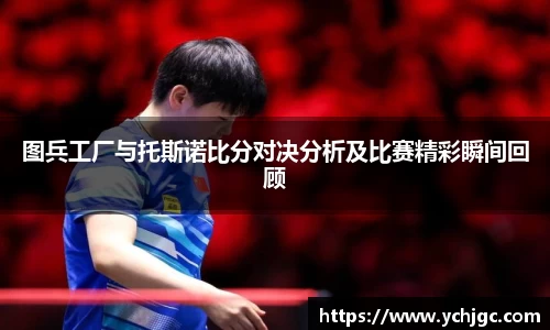 图兵工厂与托斯诺比分对决分析及比赛精彩瞬间回顾